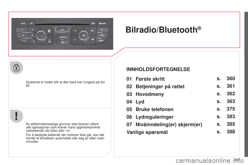 CITROEN C4 2015 InstruksjonsbØker (in Norwegian) 359
C4-2_no_Chap13c_rD5_ed01-2015
C4-2_no_Chap13c_rD5_ed01-2015
systemet er kodet slik at den bare kan fungere på din
bil.
Bilradio/Bluetooth®
Av sikkerhetsmessige grunner skal føreren utføre
al CITROEN C4 2015 InstruksjonsbØker (in Norwegian) 359
C4-2_no_Chap13c_rD5_ed01-2015
C4-2_no_Chap13c_rD5_ed01-2015
systemet er kodet slik at den bare kan fungere på din
bil.
Bilradio/Bluetooth®
Av sikkerhetsmessige grunner skal føreren utføre
al