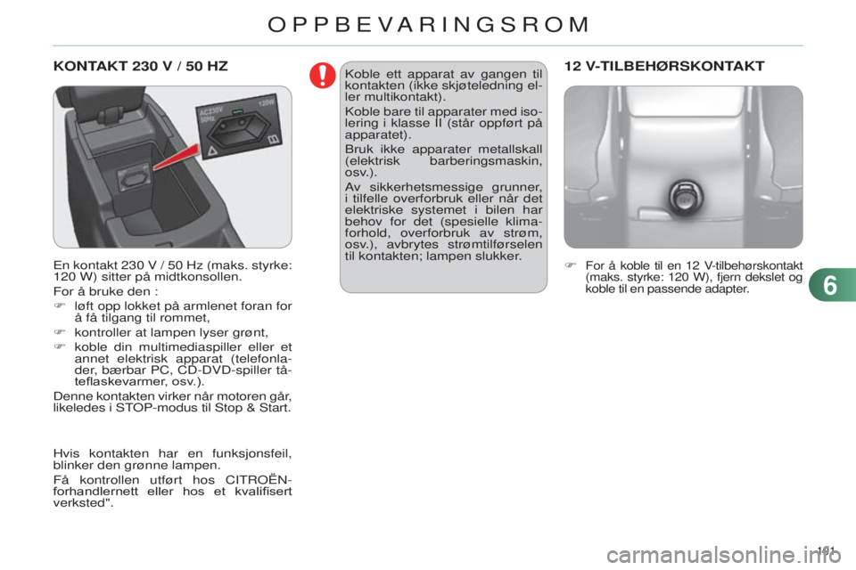 CITROEN C4 2014 InstruksjonsbØker (in Norwegian) 101
C4-2_no_Chap06_amenagement_ed01-2014
KONTAKT 230 V / 50 Hz
En kontakt 230 v / 50 Hz (maks. styrke:
120 W) sitter på midtkonsollen.
For å bruke den :
F
løft opp lokket på armlenet foran f CITROEN C4 2014 InstruksjonsbØker (in Norwegian) 101
C4-2_no_Chap06_amenagement_ed01-2014
KONTAKT 230 V / 50 Hz
En kontakt 230 v / 50 Hz (maks. styrke:
120 W) sitter på midtkonsollen.
For å bruke den :
F
løft opp lokket på armlenet foran f