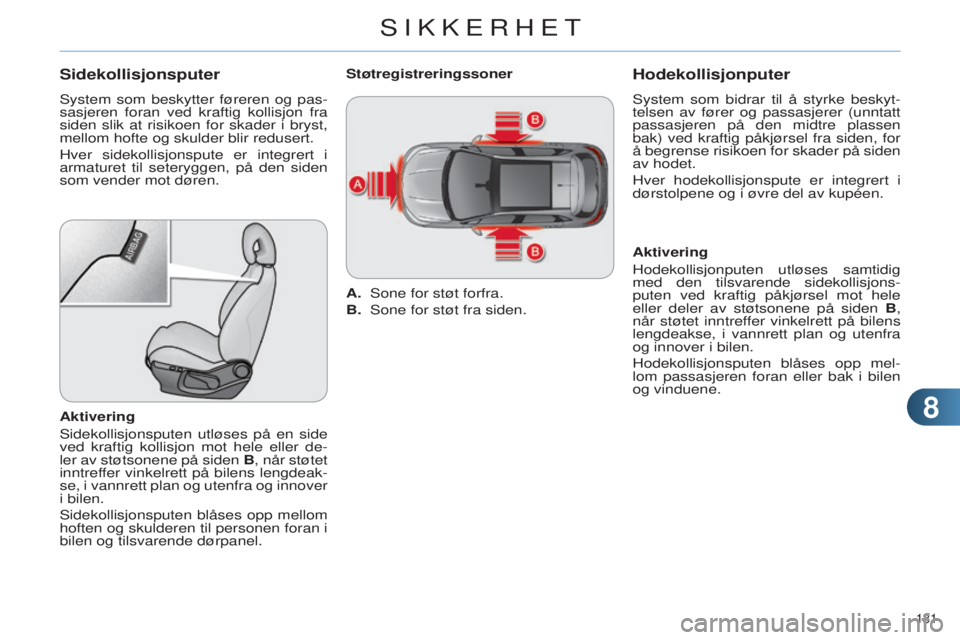 CITROEN C4 2014  InstruksjonsbØker (in Norwegian) 88
131 
C4-2_no_Chap08_securite_ed01-2014
Sidekollisjonsputer
system som beskytter føreren og pas-
sasjeren foran ved kraftig kollis jon fra 
siden slik at risikoen for skader i bryst, 
mellom hofte 