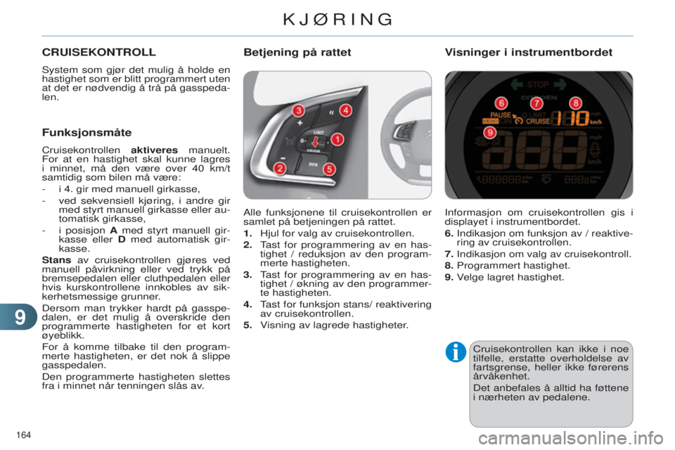 CITROEN C4 2014 InstruksjonsbØker (in Norwegian) 99
164
C4-2_no_Chap09_conduite_ed01-2014
Cruisekontrollen kan ikke i noe
tilfelle, erstatte overholdelse av
fartsgrense, heller ikke førerens
årvåkenhet.
Det anbefales å alltid ha føttene
i CITROEN C4 2014 InstruksjonsbØker (in Norwegian) 99
164
C4-2_no_Chap09_conduite_ed01-2014
Cruisekontrollen kan ikke i noe
tilfelle, erstatte overholdelse av
fartsgrense, heller ikke førerens
årvåkenhet.
Det anbefales å alltid ha føttene
i