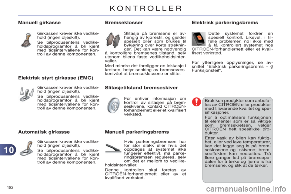 CITROEN C4 2014 InstruksjonsbØker (in Norwegian) 1010
182
C4-2_no_Chap10_verification_ed01-2014
Automatisk girkasse
girkassen krever ikke vedlike-
hold (ingen oljeskift).
s
e bilprodusentens vedlike-
holdsprogramfor å bli kjent
med tidsintervall CITROEN C4 2014 InstruksjonsbØker (in Norwegian) 1010
182
C4-2_no_Chap10_verification_ed01-2014
Automatisk girkasse
girkassen krever ikke vedlike-
hold (ingen oljeskift).
s
e bilprodusentens vedlike-
holdsprogramfor å bli kjent
med tidsintervall