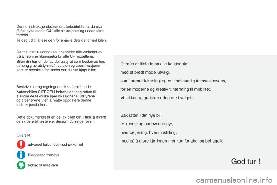 CITROEN C4 2014  InstruksjonsbØker (in Norwegian) Denne instruksjonsboken er utarbeidet for at du skal 
få full nytte av din C4  i alle situasjoner og under sikre 
forhold.
Ta deg tid til å lese den for å gjøre deg kjent med bilen.
Denne instruks