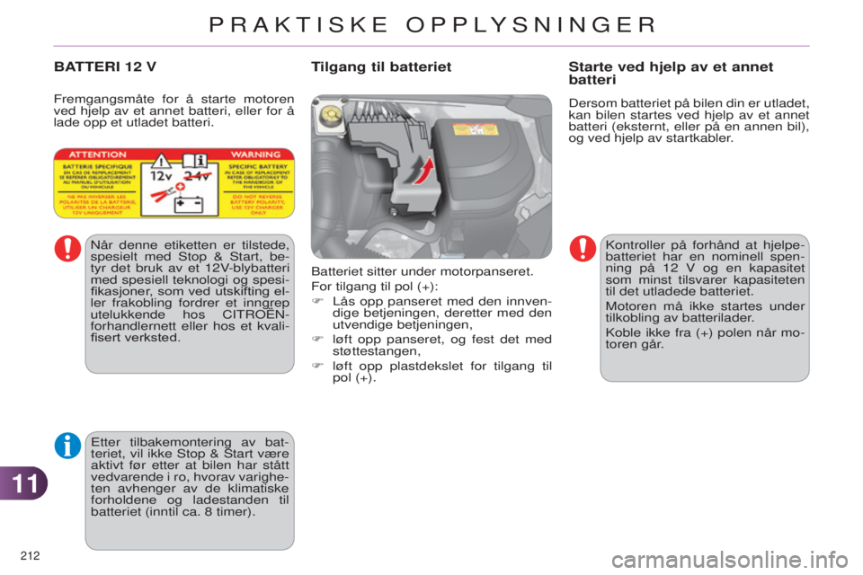 CITROEN C4 2014 InstruksjonsbØker (in Norwegian) 1111
212
C4-2_no_Chap11_info-pratique_ed01-2014
Dersom batteriet på bilen din er utladet,
kan bilen startes ved hjelp av et annet
batteri (eksternt, eller på en annen bil),
og ved hjelp av start CITROEN C4 2014 InstruksjonsbØker (in Norwegian) 1111
212
C4-2_no_Chap11_info-pratique_ed01-2014
Dersom batteriet på bilen din er utladet,
kan bilen startes ved hjelp av et annet
batteri (eksternt, eller på en annen bil),
og ved hjelp av start