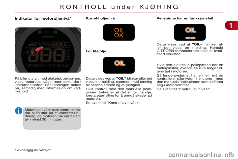 CITROEN C4 2014 InstruksjonsbØker (in Norwegian) 29
C4-2_no_Chap01_controle-de-marche_ed01-2014
Indikator for motoroljenivå*
Motoroljenivået skal kontrolleres
når bilen står på et vannrett un-
derlag, og motoren har vært slått
av i minst 3 CITROEN C4 2014 InstruksjonsbØker (in Norwegian) 29
C4-2_no_Chap01_controle-de-marche_ed01-2014
Indikator for motoroljenivå*
Motoroljenivået skal kontrolleres
når bilen står på et vannrett un-
derlag, og motoren har vært slått
av i minst 3