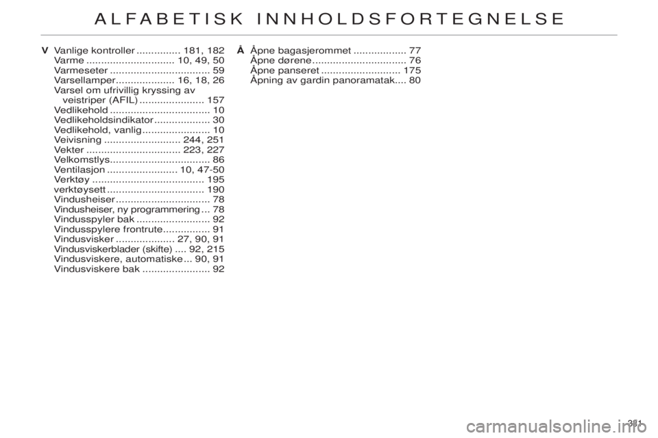 CITROEN C4 2014 InstruksjonsbØker (in Norwegian) 331
C4-2_no_Chap14_index-alpha_ed01-2014
vanlige kontroller ...............181, 182varme
.............................. 10, 49, 50
varmeseter
.................................. 59varsellamper
CITROEN C4 2014 InstruksjonsbØker (in Norwegian) 331
C4-2_no_Chap14_index-alpha_ed01-2014
vanlige kontroller ...............181, 182varme
.............................. 10, 49, 50
varmeseter
.................................. 59varsellamper