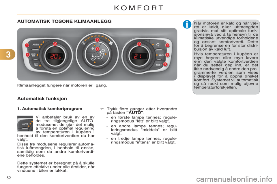 CITROEN C4 2014  InstruksjonsbØker (in Norwegian) 33
52 
C4-2_no_Chap03_confort_ed01-2014
AUTOMATISK TOSONE KLIMAANLEGG
Automatisk funksjon
vi anbefaler bruk av en av 
de  tre tilgjengelige au TO-
modusene: de gjør det mulig 
å foreta en optimal re