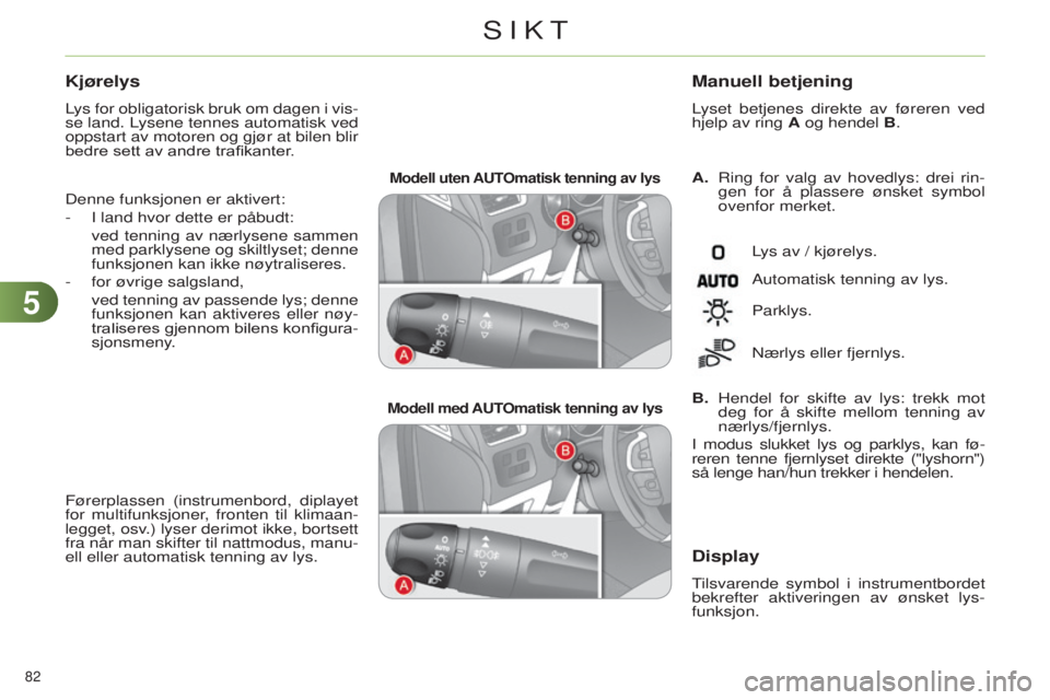 CITROEN C4 2014  InstruksjonsbØker (in Norwegian) 55
82 
C4-2_no_Chap05_visibilite_ed01-2014
Modell uten AUTOmatisk tenning av lys
Modell med AUTOmatisk tenning av lys
A.   ring for valg av hovedlys: drei rin-
gen for å plassere ønsket symbol 
oven