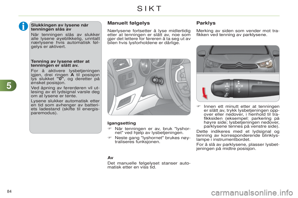 CITROEN C4 2014  InstruksjonsbØker (in Norwegian) 55
84 
C4-2_no_Chap05_visibilite_ed01-2014
Parklys
Merking av siden som vender mot tra-
fikken ved tenning av parklysene.
F  i nnen ett minutt etter at tenningen 
er slått av, trykk lysbetjeningen op