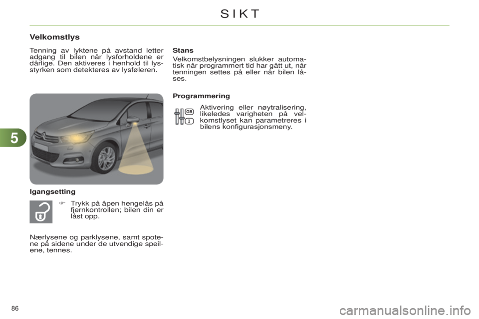 CITROEN C4 2014 InstruksjonsbØker (in Norwegian) 55
86
C4-2_no_Chap05_visibilite_ed01-2014
Stans
velkomstbelysningen slukker automa
-
tisk når programmert tid har gått ut, når
tenningen settes på eller når bilen lå-
ses.
Velkomstlys
Igangset CITROEN C4 2014 InstruksjonsbØker (in Norwegian) 55
86
C4-2_no_Chap05_visibilite_ed01-2014
Stans
velkomstbelysningen slukker automa
-
tisk når programmert tid har gått ut, når
tenningen settes på eller når bilen lå-
ses.
Velkomstlys
Igangset