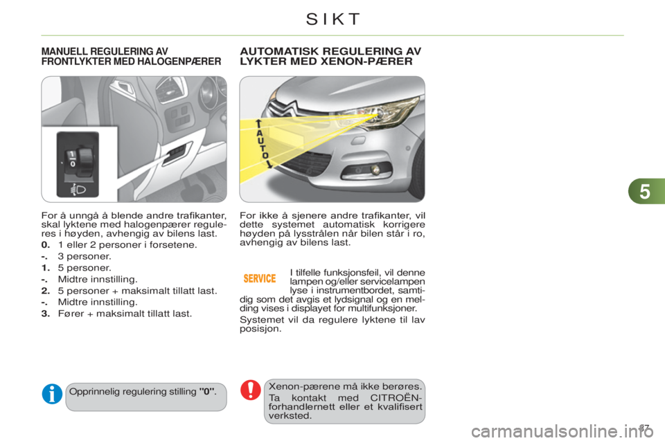 CITROEN C4 2014 InstruksjonsbØker (in Norwegian) 55
87
C4-2_no_Chap05_visibilite_ed01-2014
For å unngå å blende andre trafikanter,
skal lyktene med halogenpærer regule-
res i høyden, avhengig av bilens last.
0.
1
eller 2 personer i fors CITROEN C4 2014 InstruksjonsbØker (in Norwegian) 55
87
C4-2_no_Chap05_visibilite_ed01-2014
For å unngå å blende andre trafikanter,
skal lyktene med halogenpærer regule-
res i høyden, avhengig av bilens last.
0.
1
eller 2 personer i fors