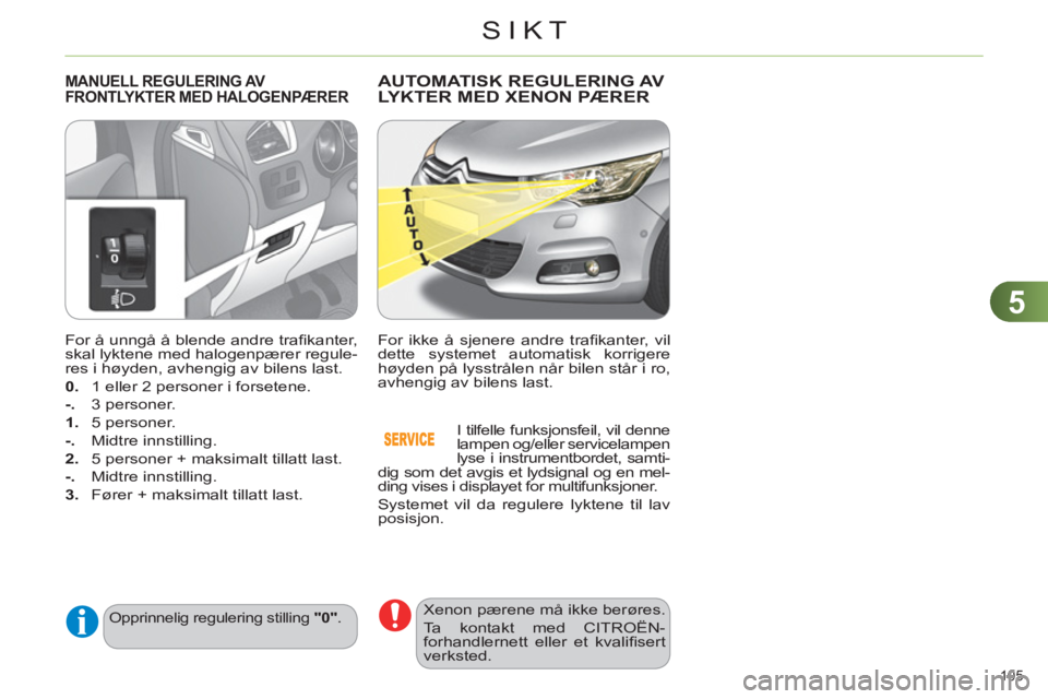 CITROEN C4 2013  InstruksjonsbØker (in Norwegian) 5
SIKT
105 
   
For å unngå å blende andre traﬁ kanter, 
skal lyktene med halogenpærer regule-
res i høyden, avhengig av bilens last. 
   
0. 
  1 eller 2 personer i forsetene. 
   
-. 
 3 pers