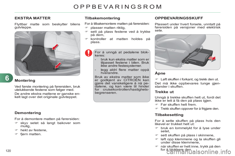 CITROEN C4 2013  InstruksjonsbØker (in Norwegian) 6
OPPBEVARINGSROM
120 
EKSTRA MATTER
  Flyttbar matte som beskytter bilens 
gulvteppe. 
   
Montering 
 
Ved første montering på førersiden, bruk 
utelukkende festene som følger med. 
  De andre e