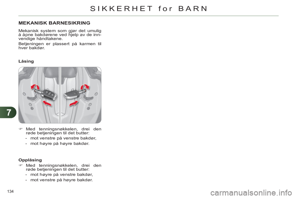 CITROEN C4 2013  InstruksjonsbØker (in Norwegian) 7
SIKKERHET for BARN
134 
MEKANISK BARNESIKRING
  Mekanisk system som gjør det umulig 
å åpne bakdørene ved hjelp av de inn-
vendige håndtakene. 
  Betjeningen er plassert på karmen til 
hver ba