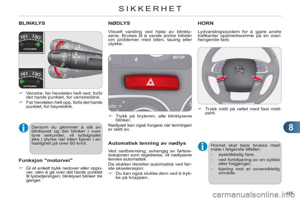 CITROEN C4 2013  InstruksjonsbØker (in Norwegian) 8
SIKKERHET
135 
BLINKLYS
   
 
�) 
  Venstre: før hendelen helt ned, forbi 
det harde punktet, for venstreblink. 
   
�) 
  Før hendelen helt opp, forbi det harde 
punktet, for høyreblink.  
NØDL