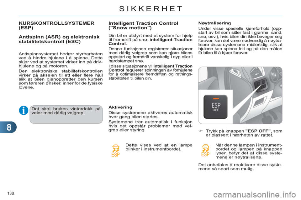CITROEN C4 2013  InstruksjonsbØker (in Norwegian) 8
SIKKERHET
138 
KURSKONTROLLSYSTEMER(ESP) 
   
Antispinn 
(ASR) og elektronisk
stabilitetskontroll (ESC)
   
Antispinnsystemet bedrer styrbarheten 
ved å hindre hjulene i å spinne. Dette 
skjer ved