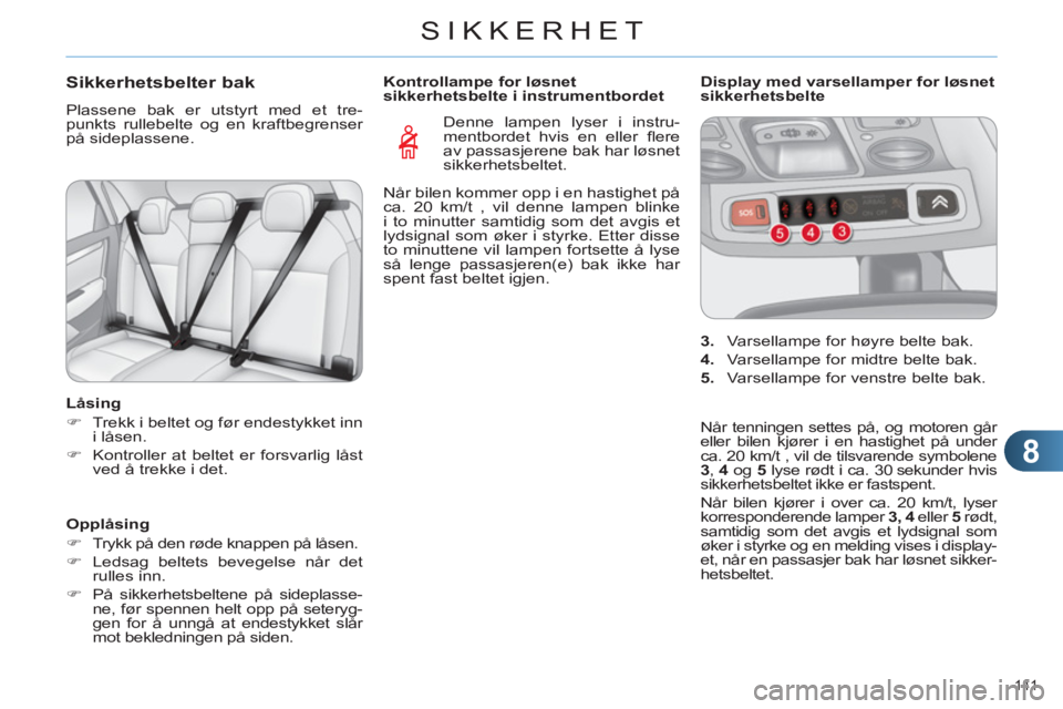 CITROEN C4 2013  InstruksjonsbØker (in Norwegian) 8
SIKKERHET
141 
Sikkerhetsbelter bak
  Plassene bak er utstyrt med et tre-
punkts rullebelte og en kraftbegrenser 
på sideplassene. 
   
Låsing 
   
 
�) 
  Trekk i beltet og før endestykket inn 

