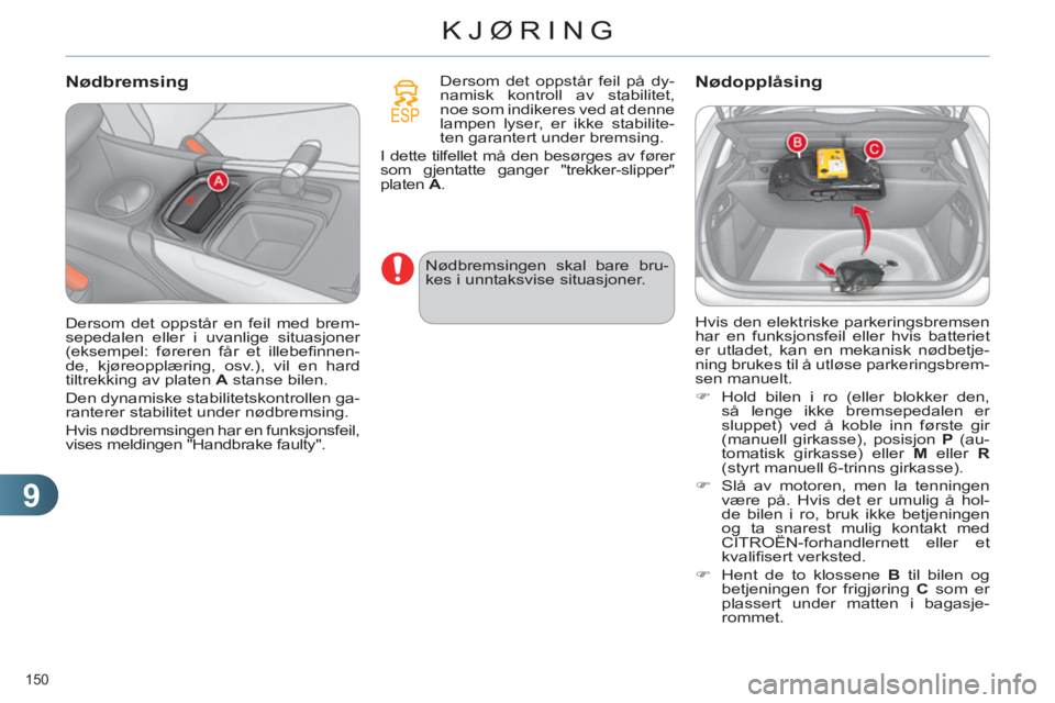 CITROEN C4 2013  InstruksjonsbØker (in Norwegian) 9
KJØRING
150 
   
Nødbremsing 
 
 
Dersom det oppstår feil på dy-
namisk kontroll av stabilitet, 
noe som indikeres ved at denne 
lampen lyser, er ikke stabilite-
ten garantert under bremsing. 
 