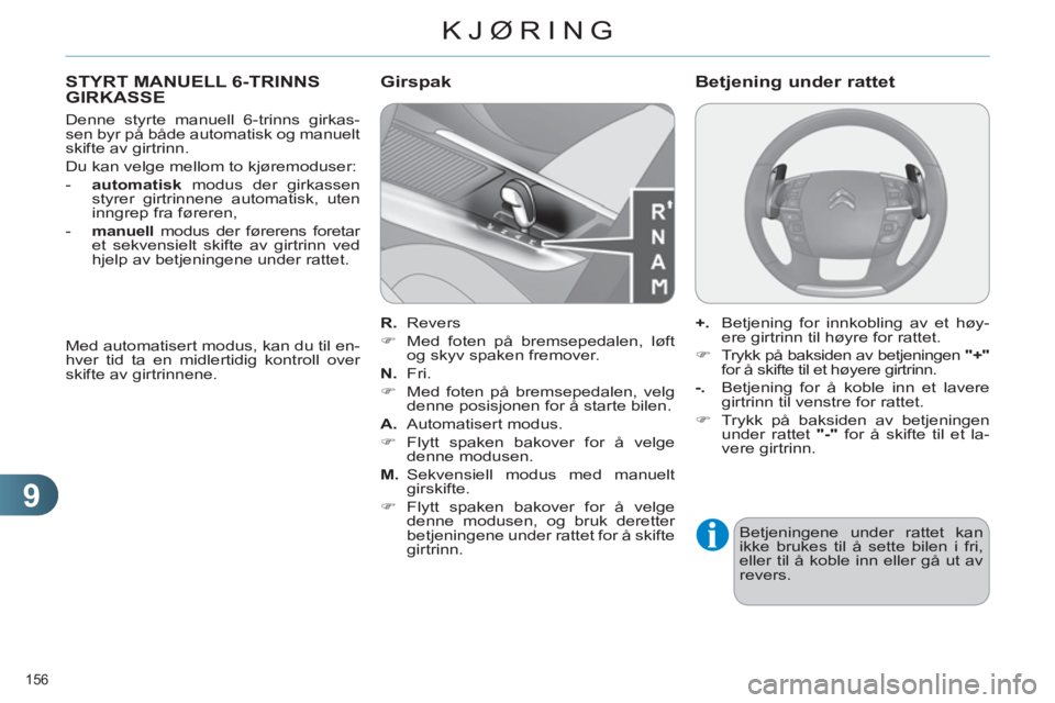 CITROEN C4 2013  InstruksjonsbØker (in Norwegian) 9
KJØRING
156 
STYRT MANUELL 6-TRINNSGIRKASSE
   
Denne styrte manuell 6-trinns girkas-
sen byr på både automatisk og manuelt 
skifte av girtrinn. 
  Du kan velge mellom to kjøremoduser: 
   
 
- 