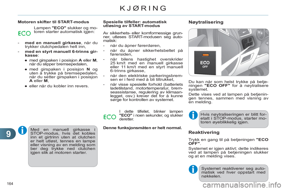 CITROEN C4 2013  InstruksjonsbØker (in Norwegian) 9
KJØRING
164 
   
Nøytralisering 
 
Motoren skifter til START-modus 
  Du kan når som helst trykke på betje-
ningen  "ECO OFF" 
 for å nøytralisere 
systemet. 
  Dette vises ved at lampen på b