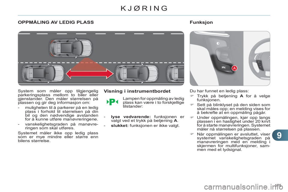 CITROEN C4 2013  InstruksjonsbØker (in Norwegian) 9
KJØRING
175 
OPPMÅLING AV LEDIG PLASS
   
System som måler opp tilgjengelig 
parkeringsplass mellom to biler eller 
gjenstander. Den måler størrelsen på 
plassen og gir deg informasjon om: 
  