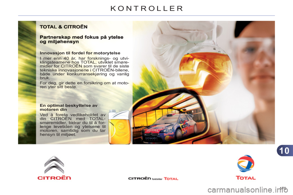 CITROEN C4 2013  InstruksjonsbØker (in Norwegian) 10
KONTROLLER
179 
   
Innovasjon til fordel for motorytelse 
  I mer enn 40 år, har forsknings- og utvi-
klingsteamene hos TOTAL, utviklet smøre-
midler for CITROËN som svarer til de siste 
teknis