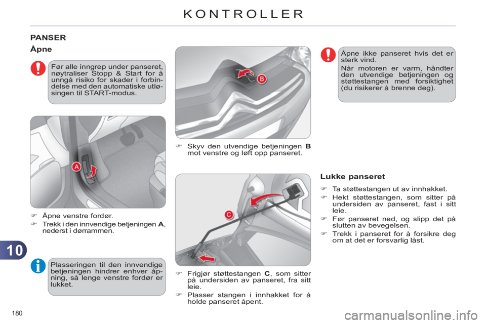 CITROEN C4 2013  InstruksjonsbØker (in Norwegian) 10
KONTROLLER
180 
PANSER
   
�) 
  Skyv den utvendige betjeningen  B 
 
mot venstre og løft opp panseret. 
   Åpne
 
 
 
�) 
  Åpne venstre fordør. 
   
�) 
  Trekk i den innvendige betjeningen  