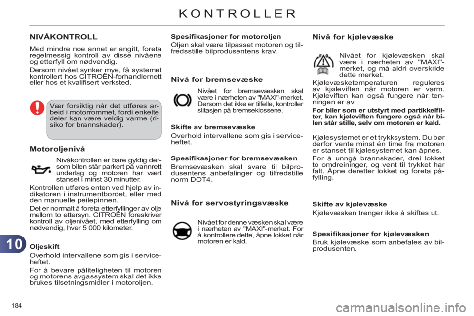 CITROEN C4 2013  InstruksjonsbØker (in Norwegian) 10
KONTROLLER
184 
NIVÅKONTROLL
  Med mindre noe annet er angitt, foreta 
regelmessig kontroll av disse nivåene 
og etterfyll om nødvendig. 
  Dersom nivået synker mye, få systemet 
kontrollert h