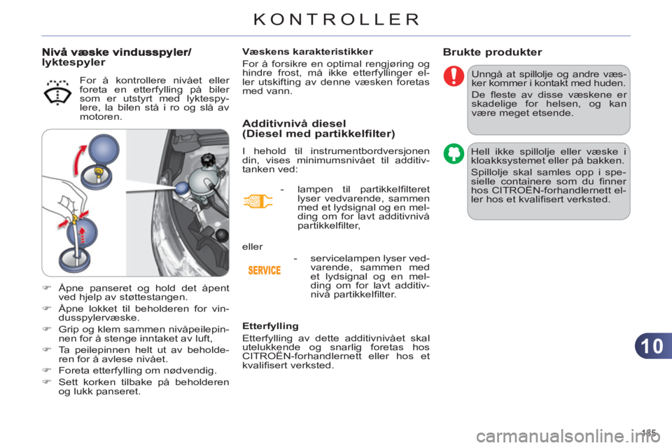 CITROEN C4 2013  InstruksjonsbØker (in Norwegian) 10
KONTROLLER
185 
Brukte produkter 
  Unngå at spillolje og andre væs-
ker kommer i kontakt med huden. 
  De ﬂ este av disse væskene er 
skadelige for helsen, og kan 
være meget etsende. 
  Hel