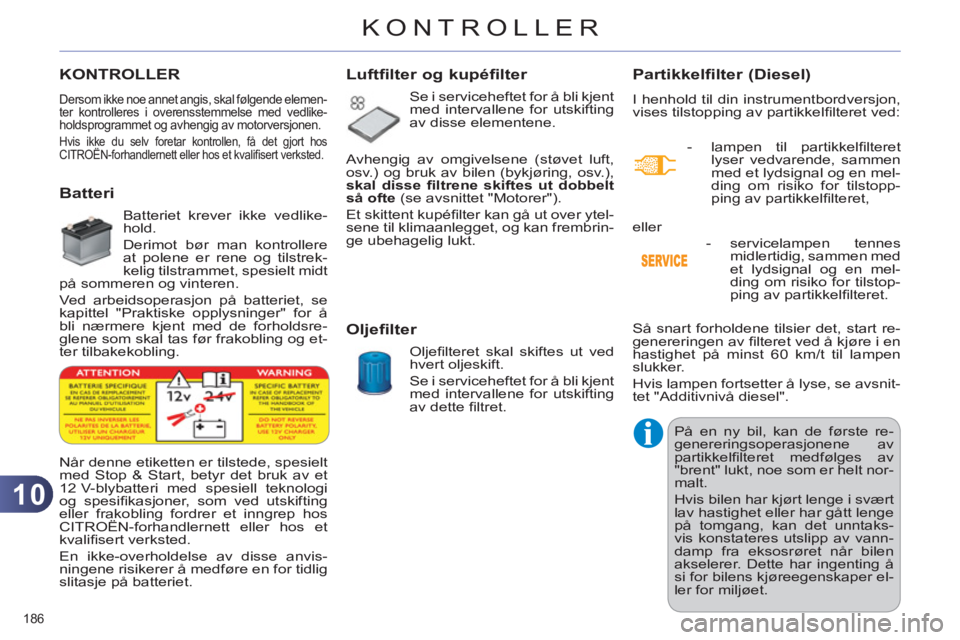 CITROEN C4 2013  InstruksjonsbØker (in Norwegian) 10
KONTROLLER
186 
KONTROLLER
  Dersom ikke noe annet angis, skal følgende elemen-
ter kontrolleres i overensstemmelse med vedlike-
holdsprogrammet og avhengig av motorversjonen. 
  Hvis ikke du selv