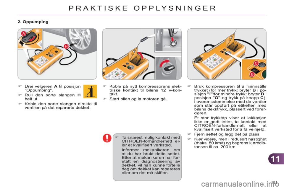 CITROEN C4 2013  InstruksjonsbØker (in Norwegian) 11
PRAKTISKE OPPLYSNINGER
191 
   
�) 
  Koble på nytt kompressorens elek-
triske kontakt til bilens 12 V-kon-
takt. 
   
�) 
  Start bilen og la motoren gå. 
   
�) 
  Ta snarest mulig kontakt med 
