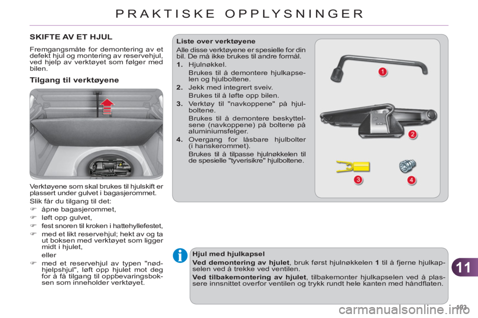 CITROEN C4 2013  InstruksjonsbØker (in Norwegian) 11
PRAKTISKE OPPLYSNINGER
193 
SKIFTE AV ET HJUL
  Fremgangsmåte for demontering av et 
defekt hjul og montering av reservehjul, 
ved hjelp av verktøyet som følger med 
bilen. 
   Tilgang til verkt
