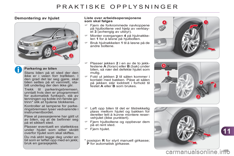 CITROEN C4 2013  InstruksjonsbØker (in Norwegian) 11
PRAKTISKE OPPLYSNINGER
195 
Demontering av hjulet 
   
Parkering av bilen 
  Stans bilen på et sted der den 
ikke er i veien forr traﬁ kken.  I 
den grad det lar seg gjøre, skal 
bilen settes p