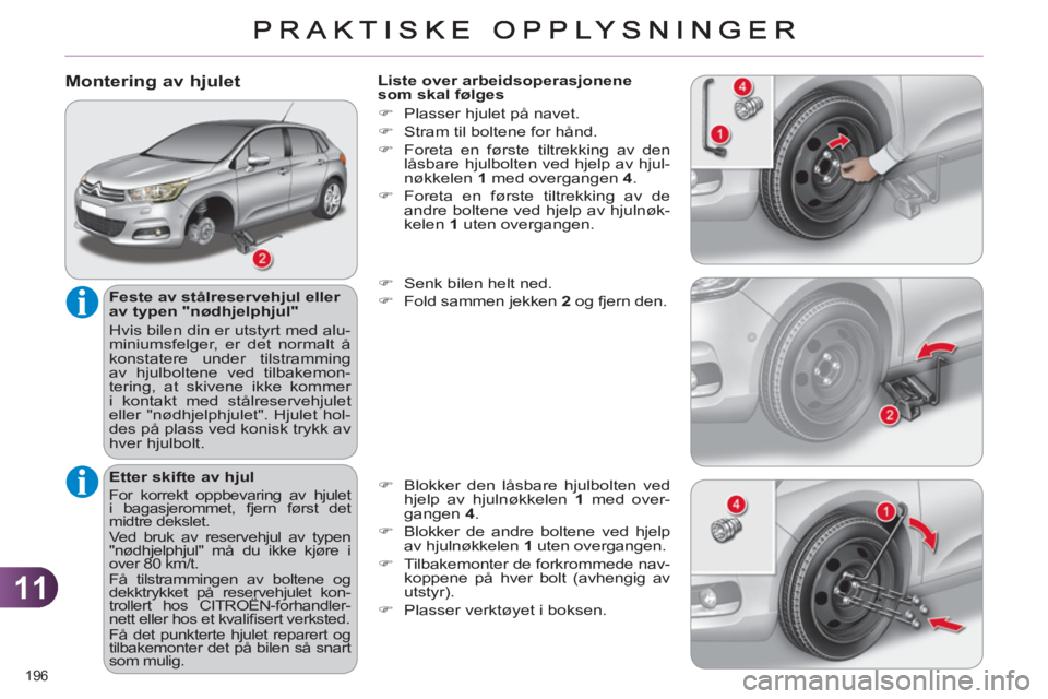 CITROEN C4 2013  InstruksjonsbØker (in Norwegian) 11
196 
   
Montering av hjulet 
 
 
Feste av stålreservehjul eller 
av typen "nødhjelphjul" 
  Hvis bilen din er utstyrt med alu-
miniumsfelger, er det normalt å 
konstatere under tilstramming 
av
