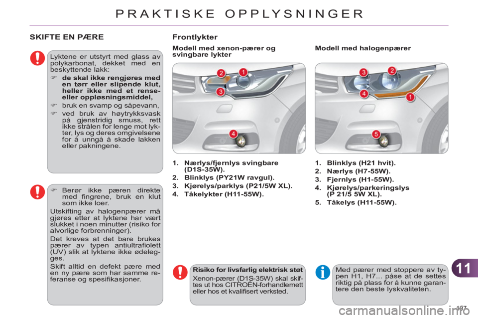CITROEN C4 2013  InstruksjonsbØker (in Norwegian) 11
PRAKTISKE OPPLYSNINGER
197 
SKIFTE EN PÆRE
  Lyktene er utstyrt med glass av 
polykarbonat, dekket med en 
beskyttende lakk: 
   
 
�) 
  de skal ikke rengjøres med 
en tørr eller slipende klut,