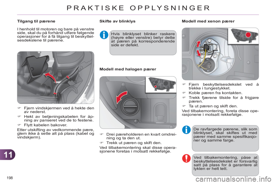 CITROEN C4 2013  InstruksjonsbØker (in Norwegian) 11
PRAKTISKE OPPLYSNINGER
198 
  De ravfargede pærene, slik som 
blinklyset, skal skiftes ut med 
pærer med samme spesiﬁ kasjo-
ner og samme farge. 
  Ved tilbakemontering, påse at 
beskyttelsesd