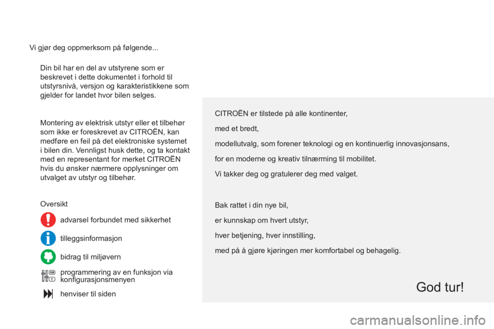 CITROEN C4 2013  InstruksjonsbØker (in Norwegian)   Din bil har en del av utstyrene som er 
beskrevet i dette dokumentet i forhold til 
utstyrsnivå, versjon og karakteristikkene som 
gjelder for landet hvor bilen selges. 
  Montering av elektrisk ut