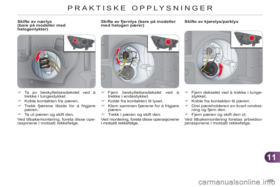 CITROEN C4 2013  InstruksjonsbØker (in Norwegian) 11
PRAKTISKE OPPLYSNINGER
199 
   
 
 
 
 
 
 
 
 
 
Skifte av nærlys 
(bare på modeller med 
halogenlykter)    
 
 
 
 
 
 
 
 
 
Skifte av kjørelys/parklys 
   
 
�) 
  Fjern dekselet ved å trek