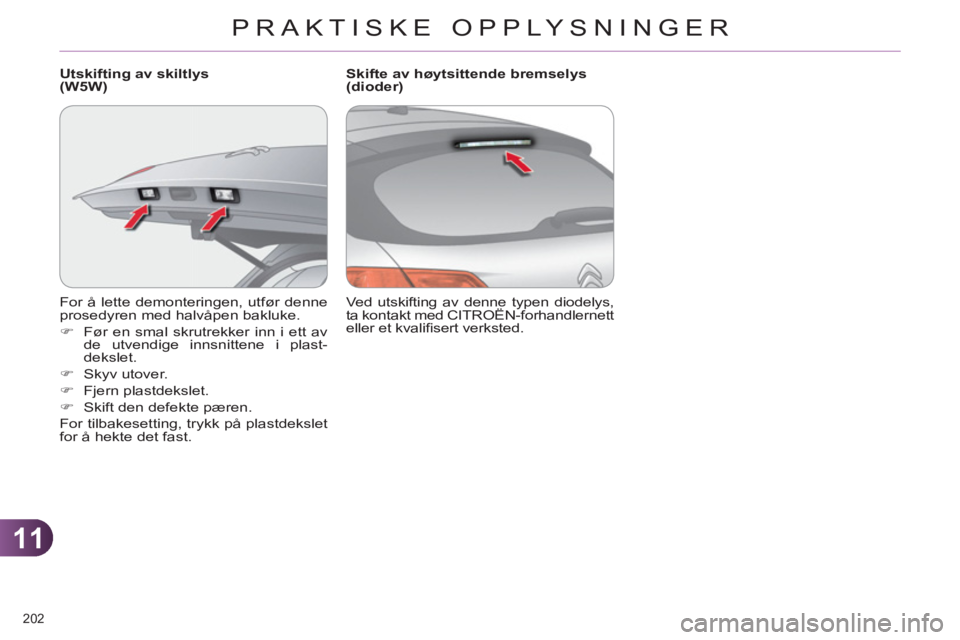 CITROEN C4 2013  InstruksjonsbØker (in Norwegian) 11
PRAKTISKE OPPLYSNINGER
202 
  For å lette demonteringen, utfør denne 
prosedyren med halvåpen bakluke. 
   
 
�) 
  Før en smal skrutrekker inn i ett av 
de utvendige innsnittene i plast-
deksl