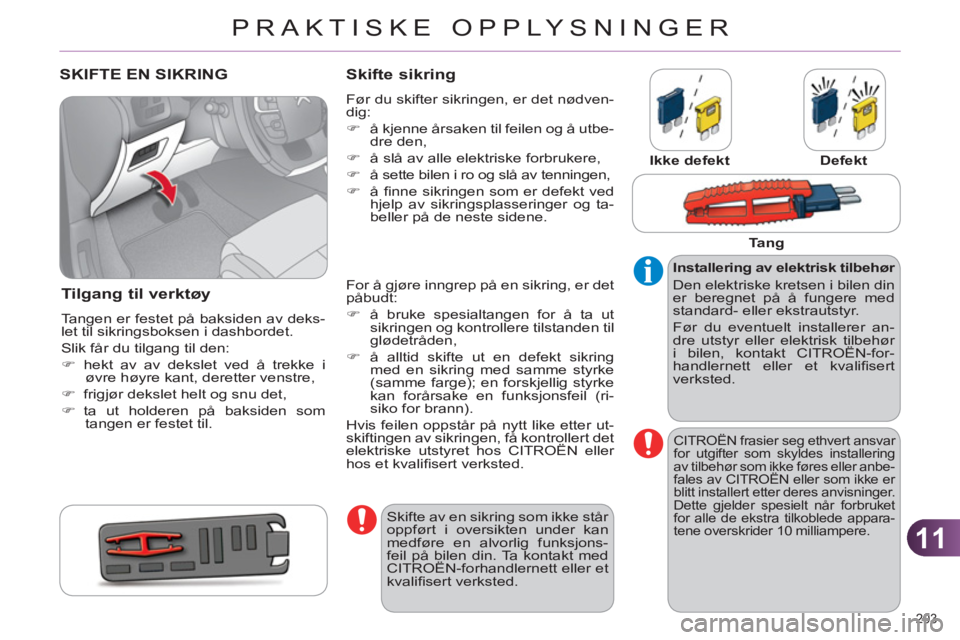 CITROEN C4 2013  InstruksjonsbØker (in Norwegian) 11
PRAKTISKE OPPLYSNINGER
203 
SKIFTE EN SIKRING
Tilgang til verktøy
  Tangen er festet på baksiden av deks-
let til sikringsboksen i dashbordet. 
  Slik får du tilgang til den: 
   
 
�) 
 hekt av