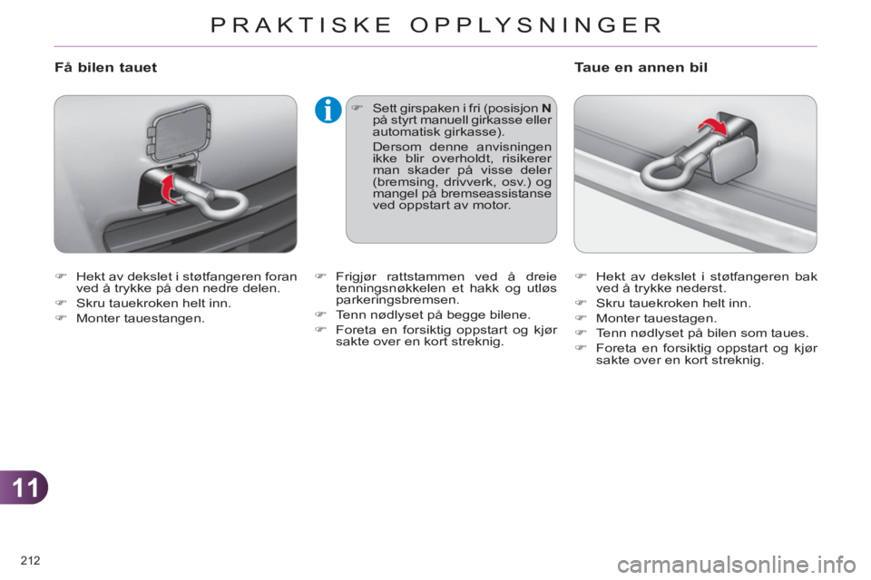 CITROEN C4 2013  InstruksjonsbØker (in Norwegian) 11
PRAKTISKE OPPLYSNINGER
212 
   
 
�) 
  Hekt av dekslet i støtfangeren foran 
ved å trykke på den nedre delen. 
   
�) 
  Skru tauekroken helt inn. 
   
�) 
 Monter tauestangen. 
 
 
Få bilen t