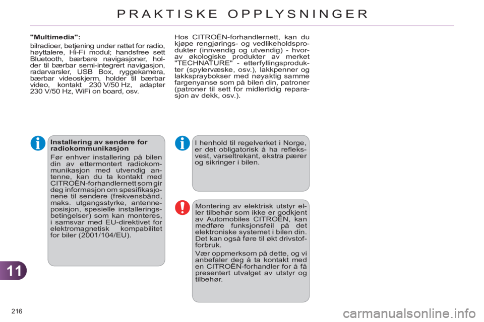 CITROEN C4 2013  InstruksjonsbØker (in Norwegian) 11
PRAKTISKE OPPLYSNINGER
216 
   
Installering av sendere for 
radiokommunikasjon 
  Før enhver installering på bilen 
din av ettermontert radiokom-
munikasjon med utvendig an-
tenne, kan du ta kon
