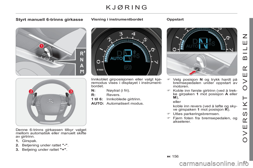 CITROEN C4 2013  InstruksjonsbØker (in Norwegian) 21 
OVERSIKT OVER BILEN
  KJØRING
 
 
Styrt manuell 6-trinns girkasse  
 
Visning i instrumentbordet    
Oppstart 
  Denne 6-trinns girkassen tilbyr valget 
mellom automatisk eller manuelt skifte 
av