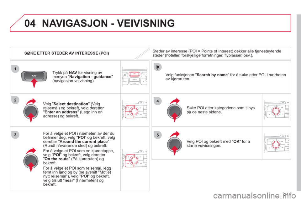 CITROEN C4 2013 InstruksjonsbØker (in Norwegian) 241
04
1
3
4
5
2
SØKE ETTER STEDER AV INTERESSE (POI)
NAVIGASJON - VEIVISNING
Steder av interesse (POI = Points of Interest) dekker alle tjenesteytende
steder (hoteller, forskjellige forretnin CITROEN C4 2013 InstruksjonsbØker (in Norwegian) 241
04
1
3
4
5
2
SØKE ETTER STEDER AV INTERESSE (POI)
NAVIGASJON - VEIVISNING
Steder av interesse (POI = Points of Interest) dekker alle tjenesteytende
steder (hoteller, forskjellige forretnin