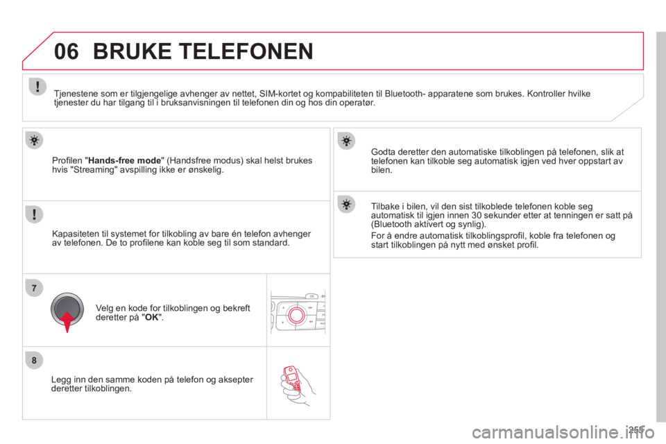 CITROEN C4 2013  InstruksjonsbØker (in Norwegian) 255
7
8
06
   
Legg inn den samme koden på telefon og aksepter deretter tilkoblingen.    
Pr
oﬁ len " Hands-free mode" (Handsfree modus) skal helst brukeshvis "Streaming" avspilling ikke er ønskel