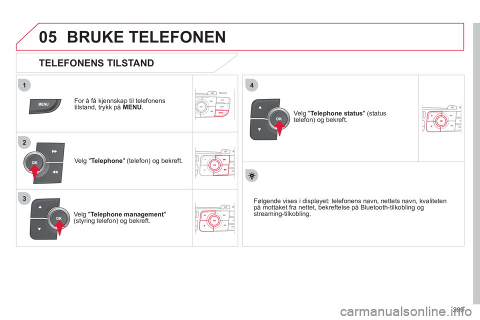 CITROEN C4 2013 InstruksjonsbØker (in Norwegian) 299
05
1
2
4
3
BRUKE TELEFONEN
For å få kjennskap til telefonens
tilstand, trykk på MENU.
Ve lg " Telephone" (telefon) og bekreft.
Ve l
g "Telephone management
"(styring telefon) o CITROEN C4 2013 InstruksjonsbØker (in Norwegian) 299
05
1
2
4
3
BRUKE TELEFONEN
For å få kjennskap til telefonens
tilstand, trykk på MENU.
Ve lg " Telephone" (telefon) og bekreft.
Ve l
g "Telephone management
"(styring telefon) o