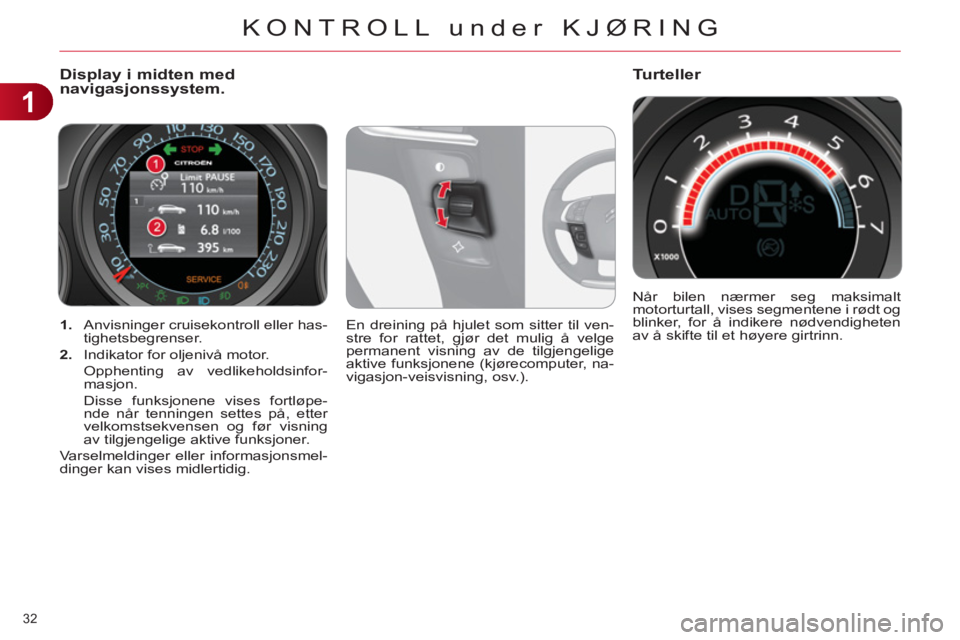 CITROEN C4 2013  InstruksjonsbØker (in Norwegian) 1
KONTROLL under KJØRING
32 
   
 
1. 
  Anvisninger cruisekontroll eller has-
tighetsbegrenser. 
   
2. 
  Indikator for oljenivå motor.  
  Opphenting av vedlikeholdsinfor-
masjon.  
  Disse funks