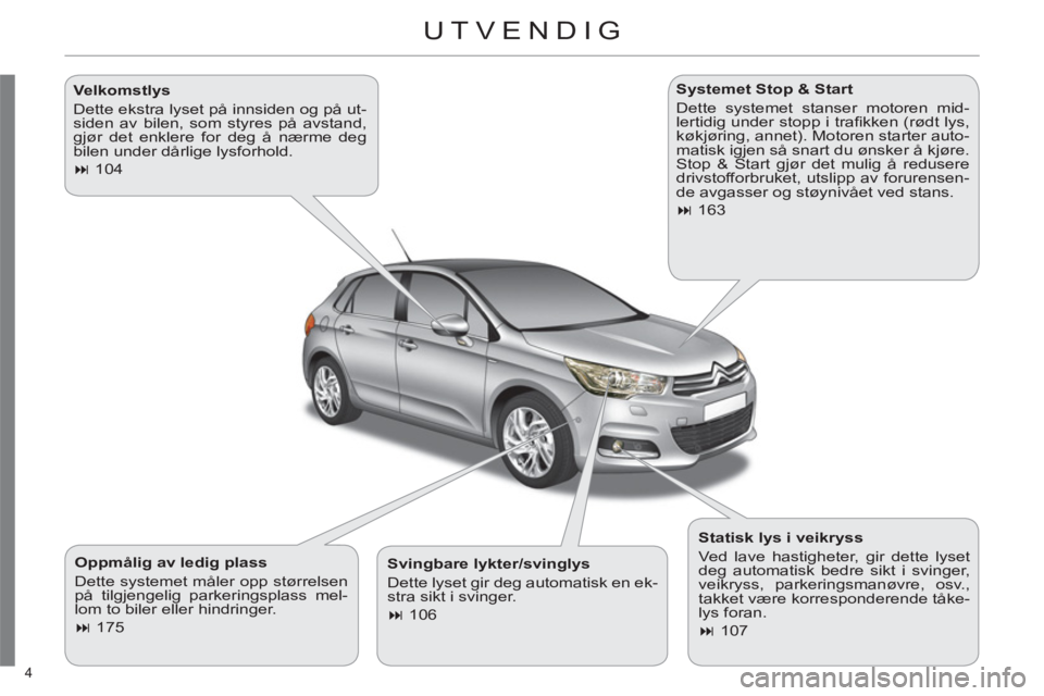 CITROEN C4 2013  InstruksjonsbØker (in Norwegian) 4 
  UTVENDIG 
 
 
Oppmålig av ledig plass 
  Dette systemet måler opp størrelsen 
på tilgjengelig parkeringsplass mel-
lom to biler eller hindringer. 
   
 
� 
 175  
    
Systemet Stop & Start 