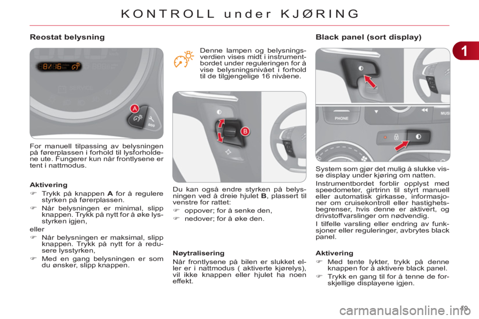 CITROEN C4 2013  InstruksjonsbØker (in Norwegian) 1
KONTROLL under KJØRING
49 
  System som gjør det mulig å slukke vis-
se display under kjøring om natten. 
  Instrumentbordet forblir opplyst med 
speedometer, girtrinn til styrt manuell 
eller a