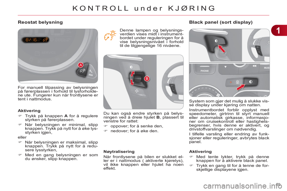 CITROEN C4 2013 InstruksjonsbØker (in Norwegian) 1
KONTROLL under KJØRING
49
System som gjør det mulig å slukke vis-
se display under kjøring om natten.
Instrumentbordet forblir opplyst med
speedometer, girtrinn til styrt manuell
eller a CITROEN C4 2013 InstruksjonsbØker (in Norwegian) 1
KONTROLL under KJØRING
49
System som gjør det mulig å slukke vis-
se display under kjøring om natten.
Instrumentbordet forblir opplyst med
speedometer, girtrinn til styrt manuell
eller a