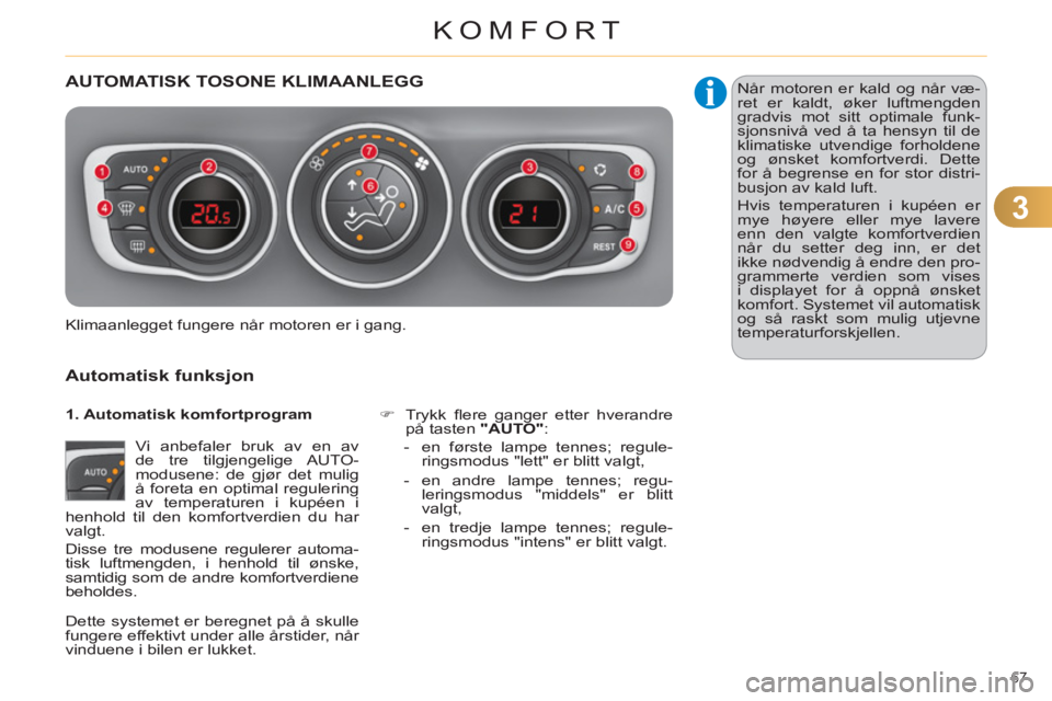 CITROEN C4 2013  InstruksjonsbØker (in Norwegian) 3
KOMFORT
67 
AUTOMATISK TOSONE KLIMAANLEGG 
   
Automatisk funks
jon
 
Vi anbefaler bruk av en av 
de tre tilgjengelige AUTO-
modusene: de gjør det mulig 
å foreta en optimal regulering 
av tempera